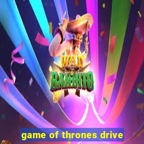 game of thrones drive